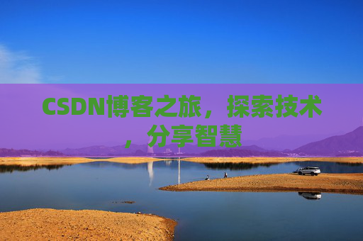 CSDN博客之旅,探索技术,分享智慧 CSDN博客之旅,探索技术,分享智慧